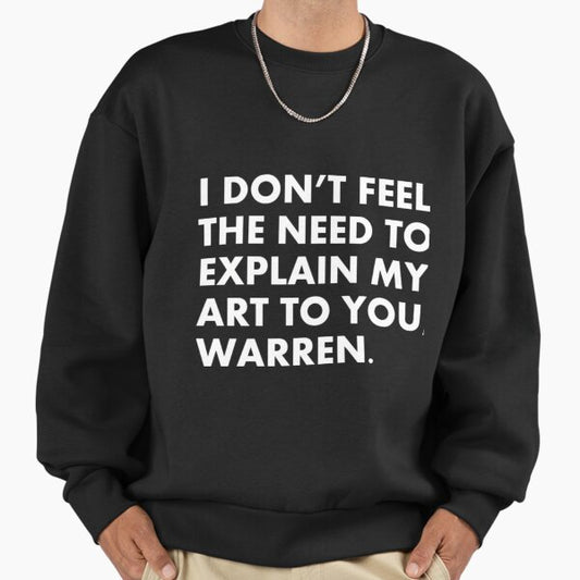 I don't feel the need to explain my art to you, Warren. Sweatshirt