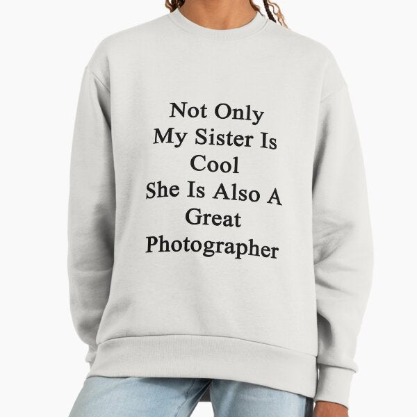 Not Only My Sister Is Cool She Is Also A Great Photographer Sweatshirt