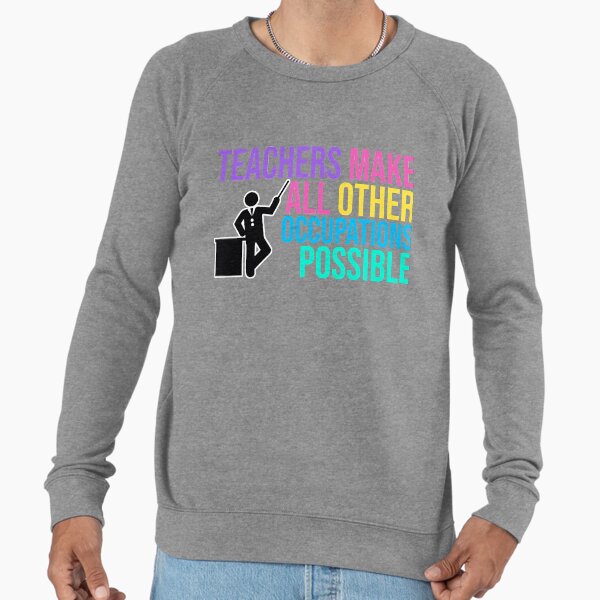 TEACHERS Make All Other Occupations POSSIBLE Lightweight Sweatshirt