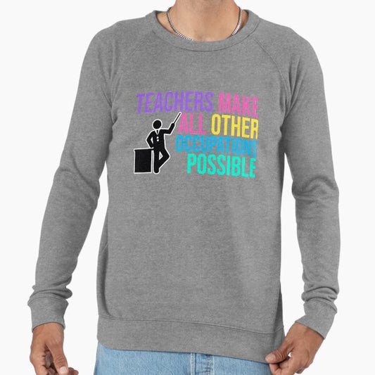 TEACHERS Make All Other Occupations POSSIBLE Lightweight Sweatshirt