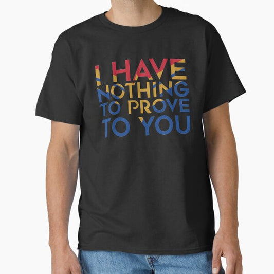 I have nothing to prove to you T-Shirt