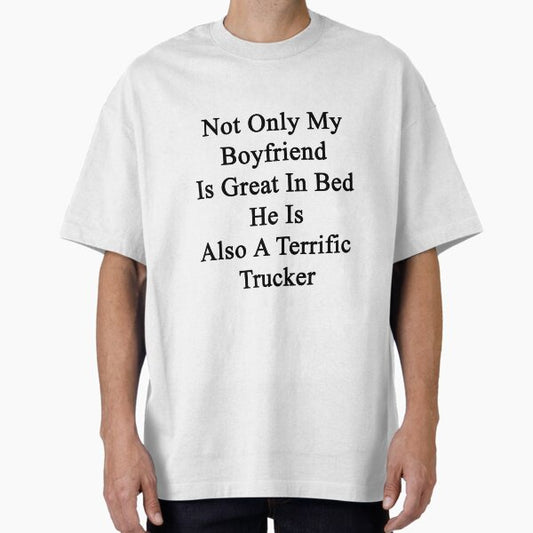Not Only My Boyfriend Is Great In Bed He Is Also A Terrific Trucker T-Shirt