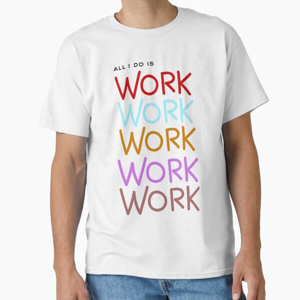 All I do is work T-Shirt