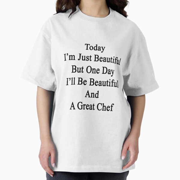 Today I'm Just Beautiful But One Day I'll Be Beautiful And A Great Chef T-Shirt