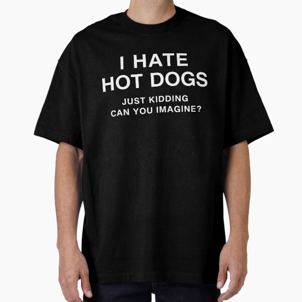I hate hot dogs just kidding can you imagine funny quote T-Shirt