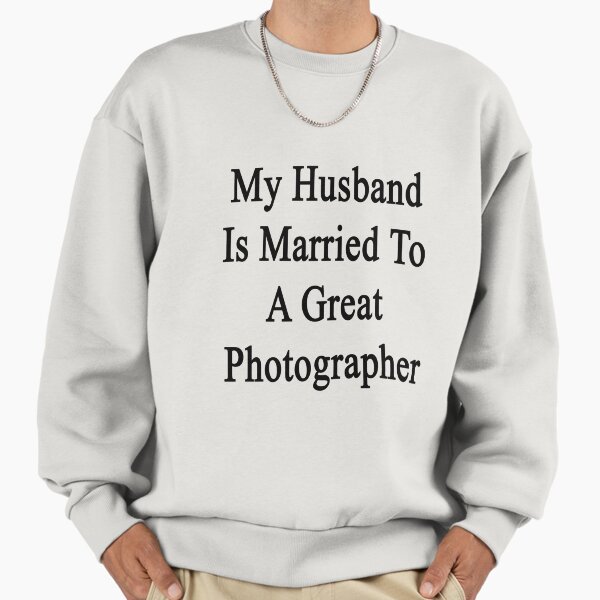 My Husband Is Married To A Great Photographer Sweatshirt