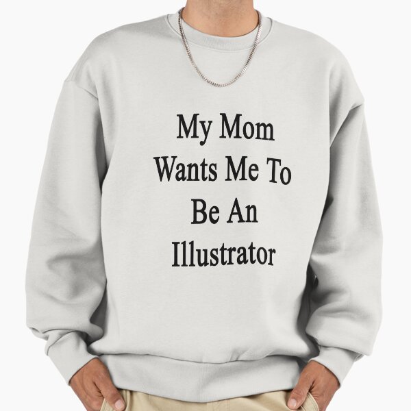My Mom Wants Me To Be An Illustrator Sweatshirt