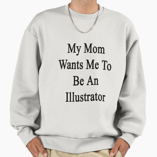 My Mom Wants Me To Be An Illustrator Sweatshirt