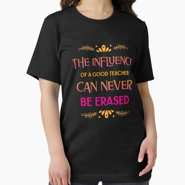 The Influence Of A Good Teacher Can Never Be Erased T-Shirt