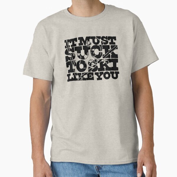 It Must Suck to Ski Like You Too T-Shirt