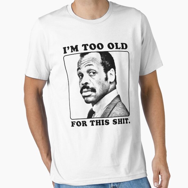 Roger Murtaugh is Too Old For This Shit (Lethal Weapon) T-Shirt
