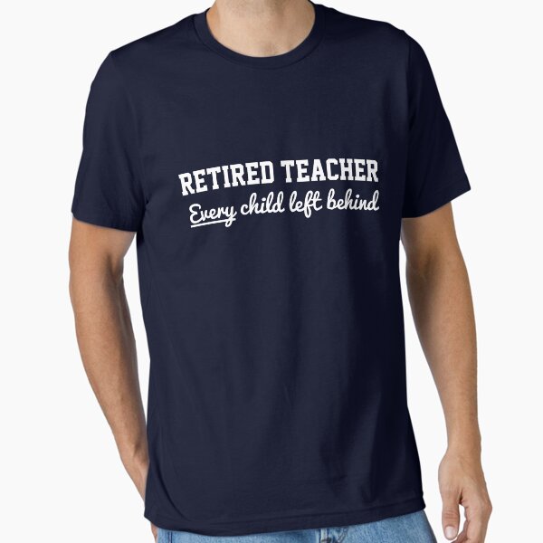 Retired Teacher. Every child left behind T-Shirt