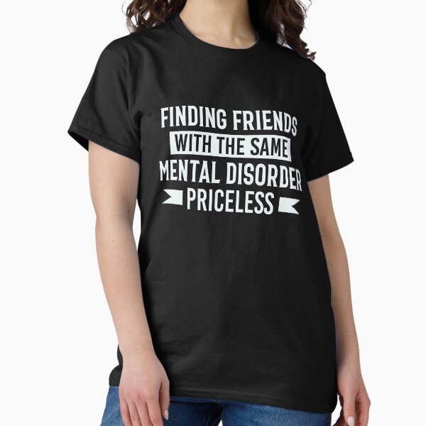 Finding friends with the same mental disorder priceless T-Shirt